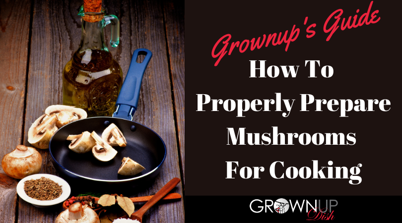 Grownups Guide To Properly Preparing Mushrooms For Cooking
